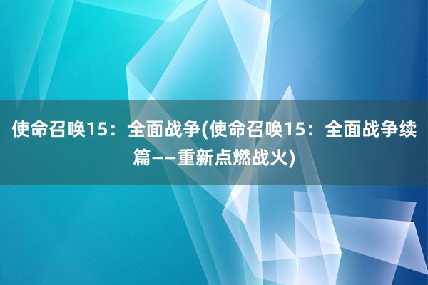 使命召唤15：全面战争(使命召唤15：全面战争续篇——重新点燃战火)