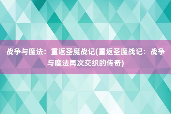 战争与魔法：重返圣魔战记(重返圣魔战记：战争与魔法再次交织的传奇)